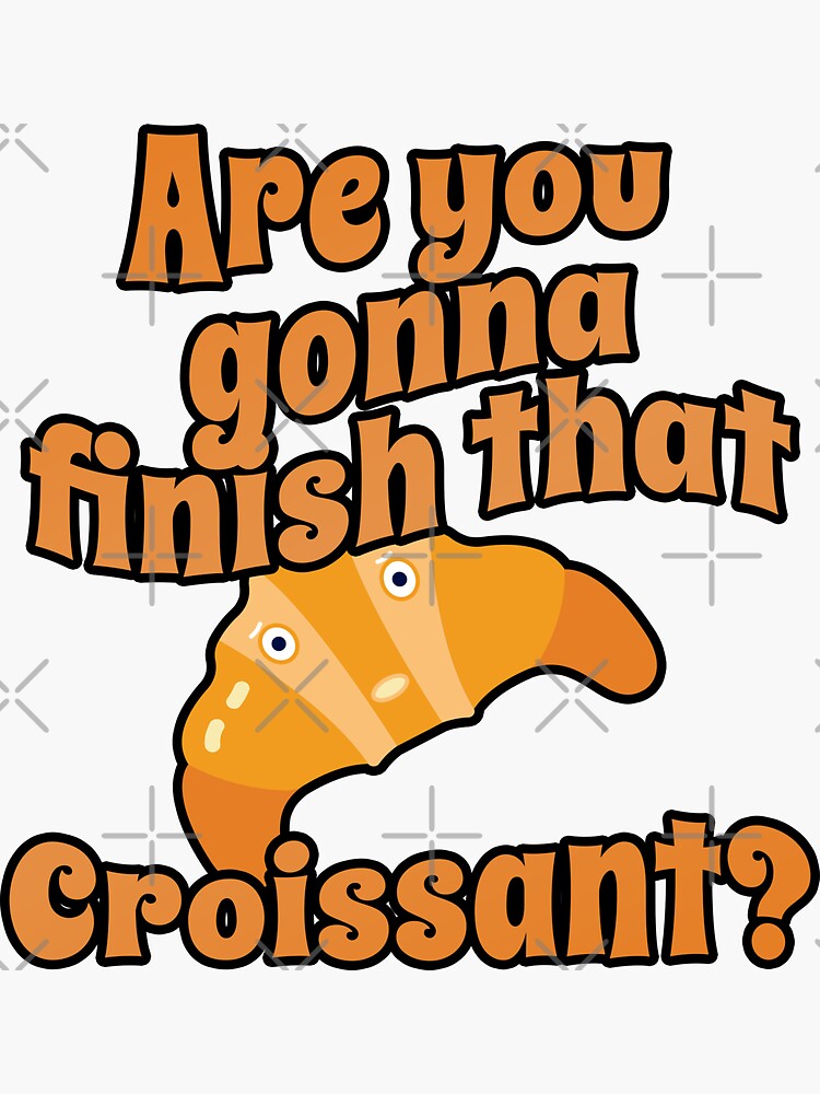 "Are You Gonna Finish That Croissant? (Funny Trendy Meme - Viral