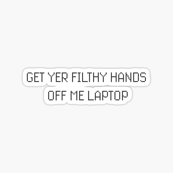 Get yer filthy hands off me laptop Sticker