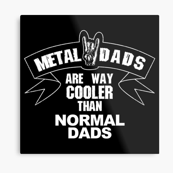 metal dads are way cooler than normal dads Metal Print