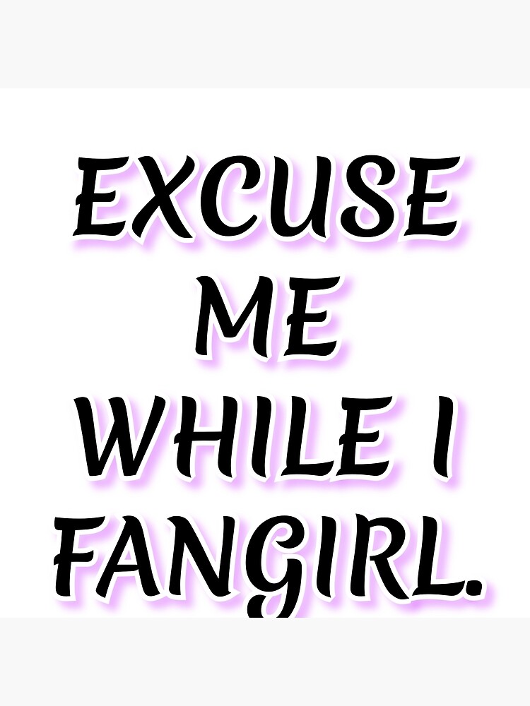 Excuse Me While I Fangirl Poster For Sale By Peoplesaydisign Redbubble 