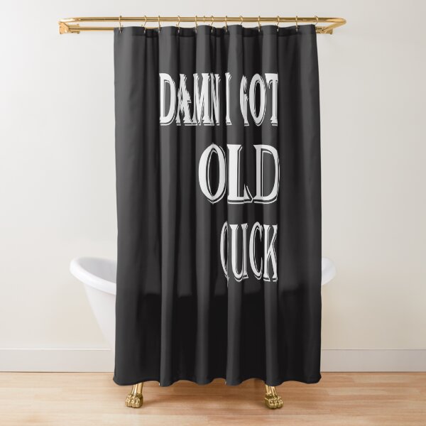 DAMN I GOT OLD QUICK Shower Curtain