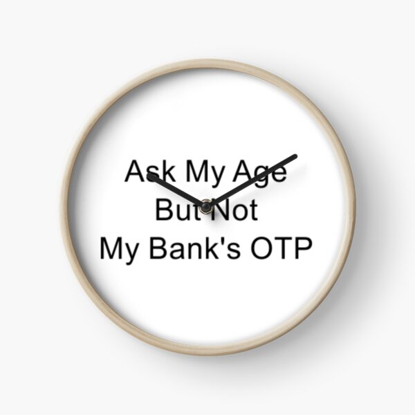 Ask My Age but not my Bank OTP Clock