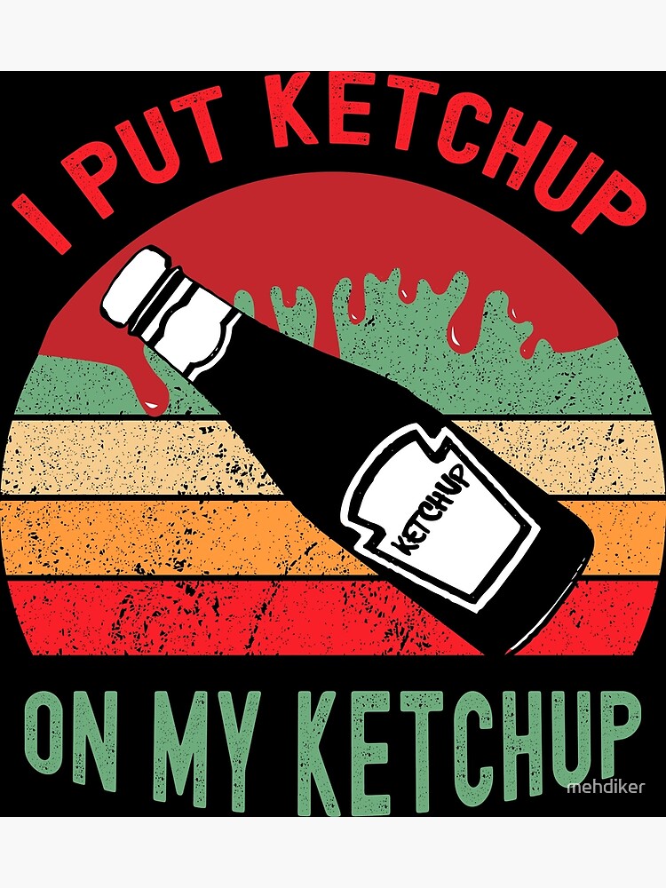 "i put ketchup on my ketchup " Poster by mehdiker Redbubble