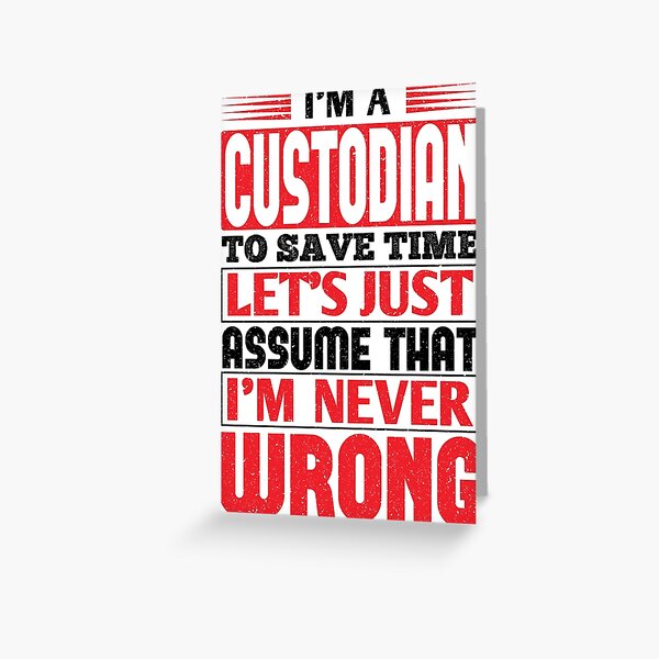 Custodian To Save Time Let's Just Assume That I'm Never Wrong Greeting Card