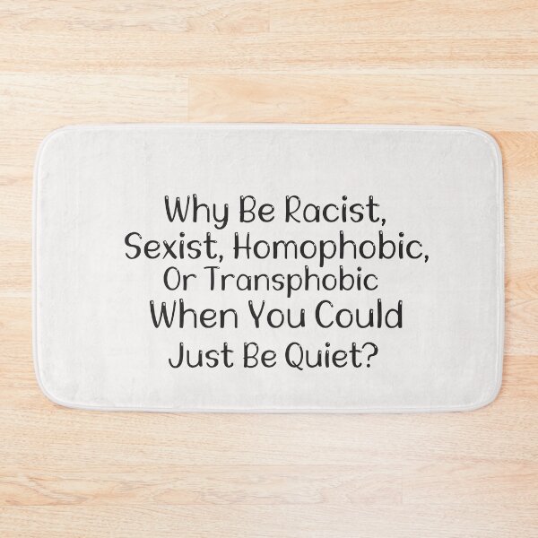 Item preview, Why Be Racist, Sexist, Homophobic, Or Transphobic When You Could Be Quiet, designed and sold by Hannah  Pillic.