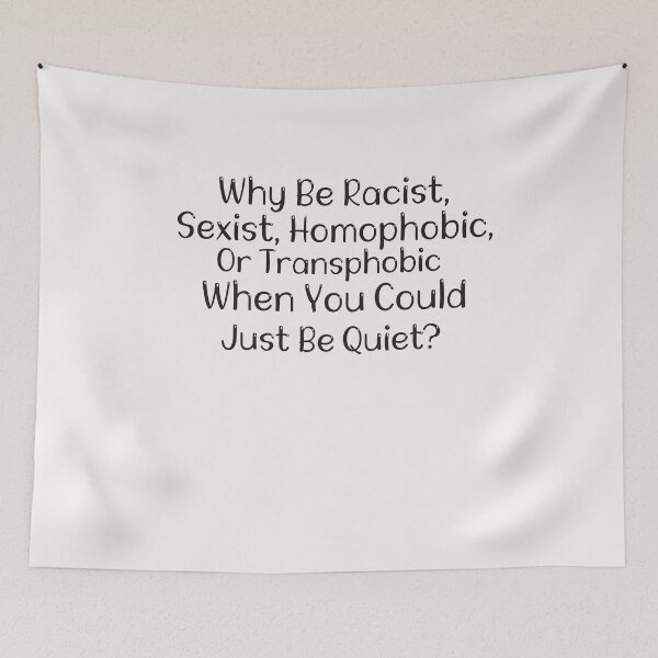 Item preview, Why Be Racist, Sexist, Homophobic, Or Transphobic When You Could Be Quiet, designed and sold by Hannah  Pillic.
