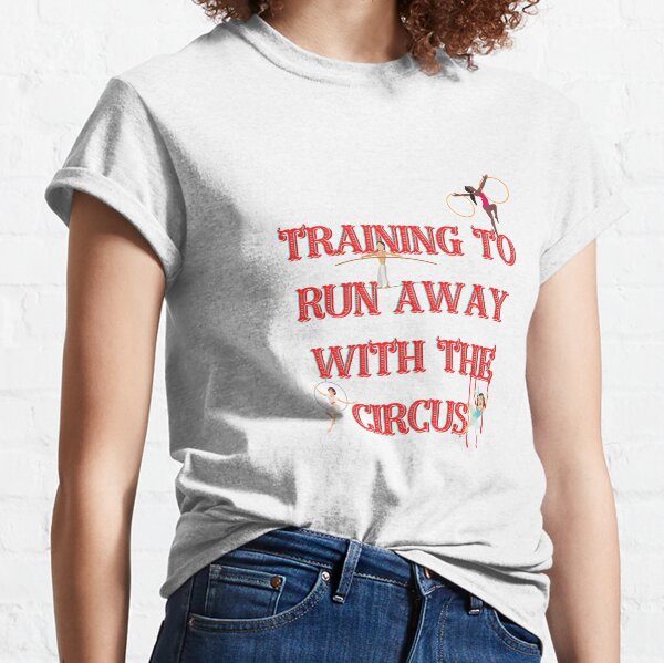 I'm Training To Run Away With The Circus Classic T-Shirt