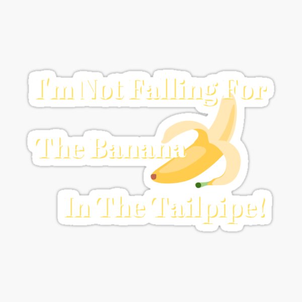 "Not Falling For The Banana In The Tailpipe (White Letters)" Sticker