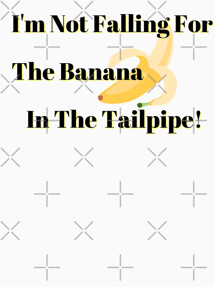 "Not Falling For The Banana In The Tailpipe (Black Letters)" Tshirt by