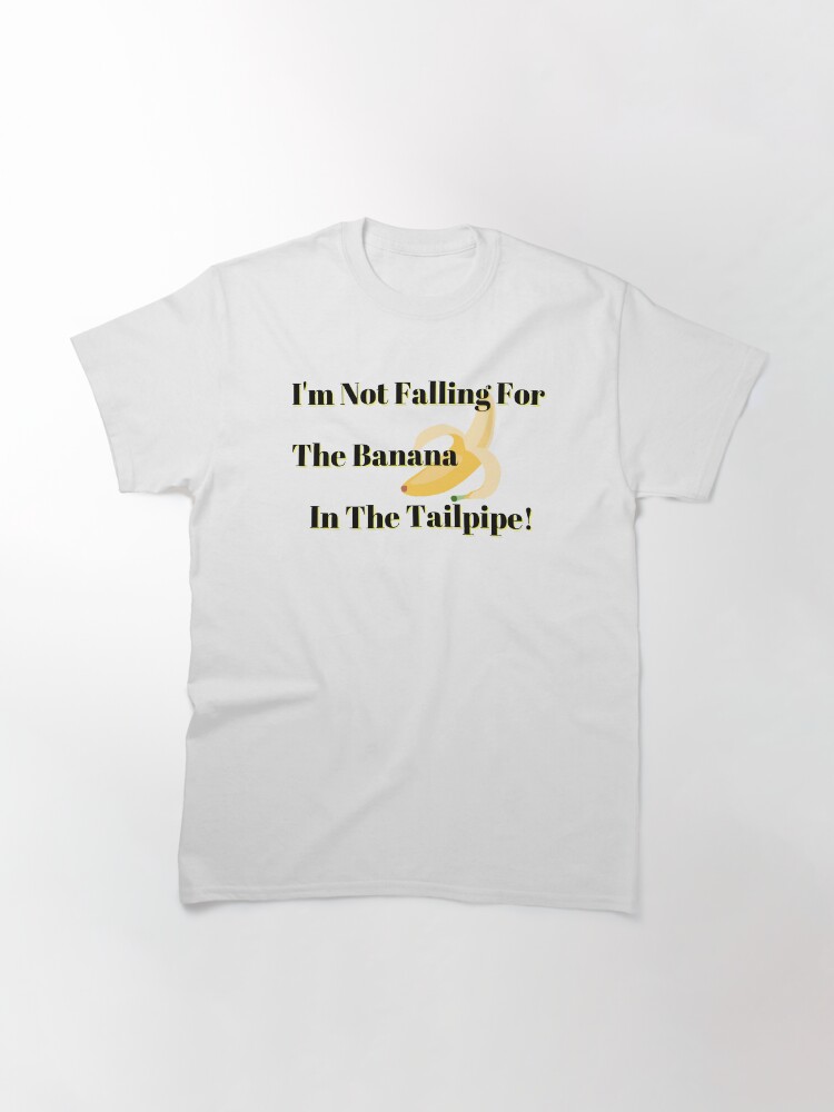 "Not Falling For The Banana In The Tailpipe (Black Letters)" Tshirt by