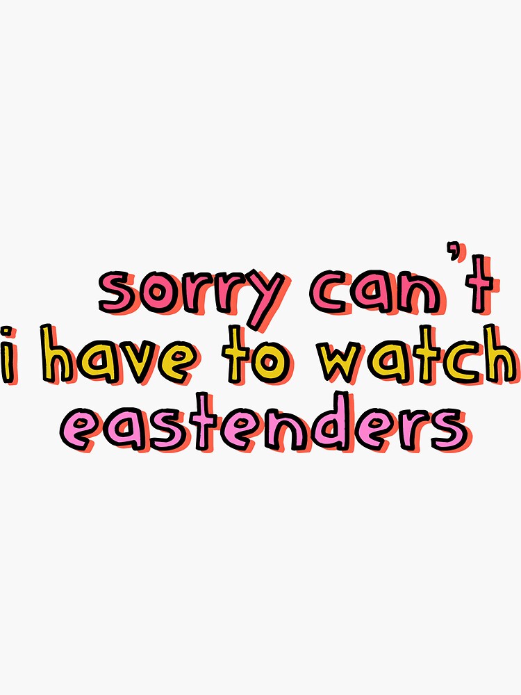 Sorry Can't I Have to Watch Eastenders