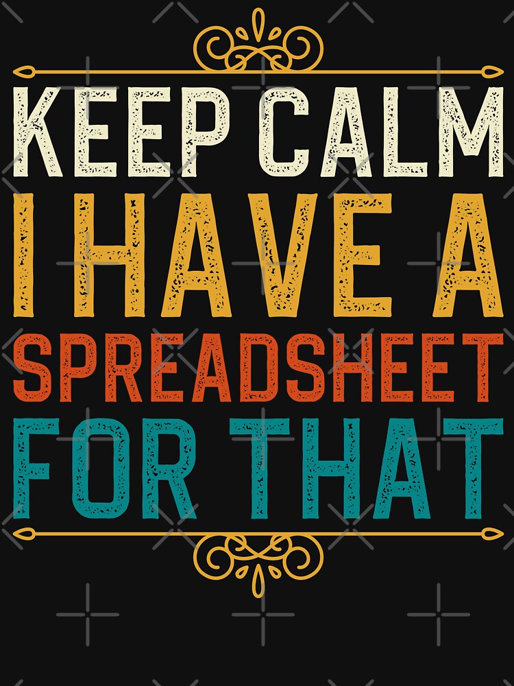 Keep Calm I Have A Spreadsheet For That by aminedesigner