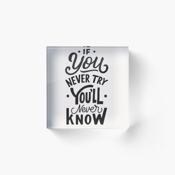 If You Never Try You'll Never Know Acrylic Block