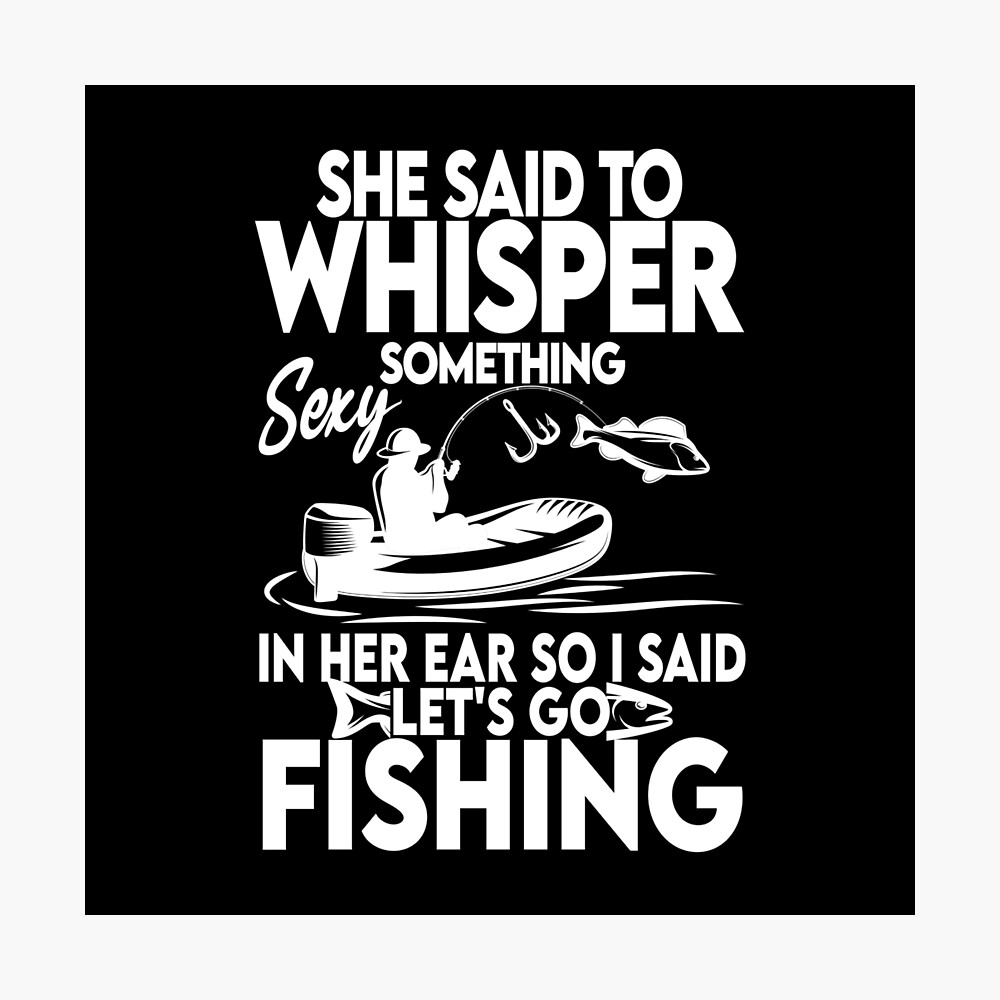 She Said To Whisper Something Sexy In Her Ear So I Said Let's Go Fishing,Funny Fishing Gift With Saying Fish Gift For Men She Said To Whisper Something Sexy In Her Ear So I Said Let's Go Fishing,Funny Fishing Gift With Saying Fish Gift For Men