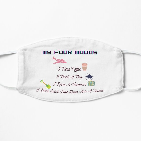 my four moods i need coffee i need a nap i need a vacation i need duct tape rope and a shovel Flat Mask