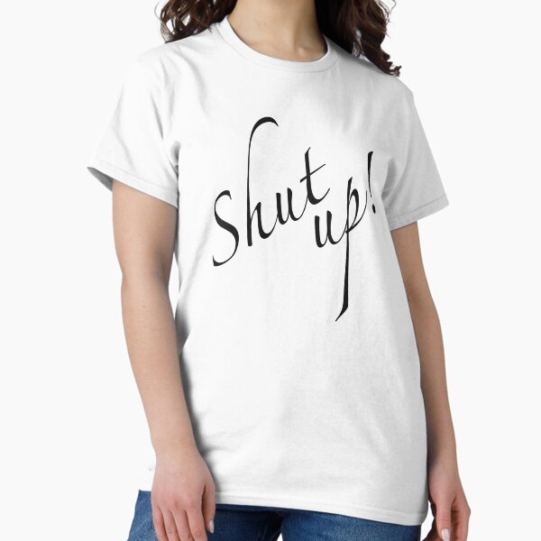 Shut Up Bitch T-Shirts for Sale | Redbubble