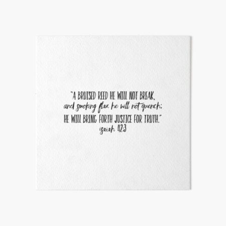 A bruised reed He will not break and smoking flax He will not quench. Art Board Print