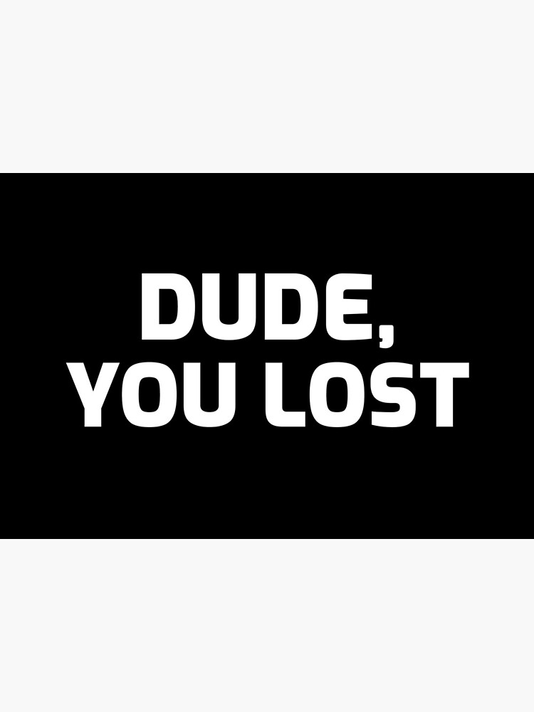 Dude,you lost by ds-4