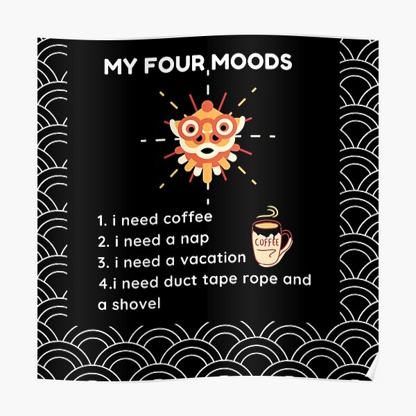 My four moods I need coffee i need a nap I need a vacation I need duct tape rope and a shovel Classic T-Shirt Poster