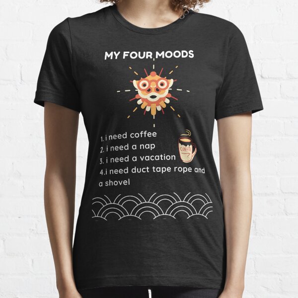 My four moods I need coffee i need a nap I need a vacation I need duct tape rope and a shovel Classic T-Shirt Essential T-Shirt