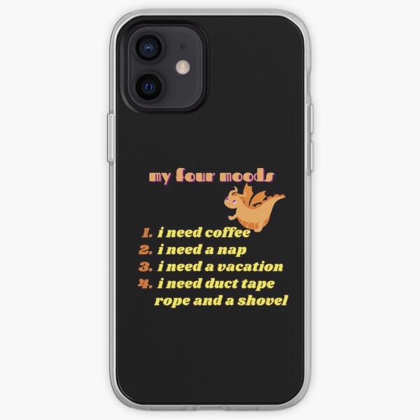 My four moods I need coffee i need a nap I need a vacation I need duct tape rope and a shovel Classic T-Shirt iPhone Soft Case