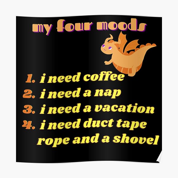 My four moods I need coffee i need a nap I need a vacation I need duct tape rope and a shovel Classic T-Shirt Poster