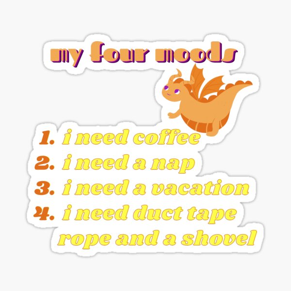 My four moods I need coffee i need a nap I need a vacation I need duct tape rope and a shovel Classic T-Shirt Sticker