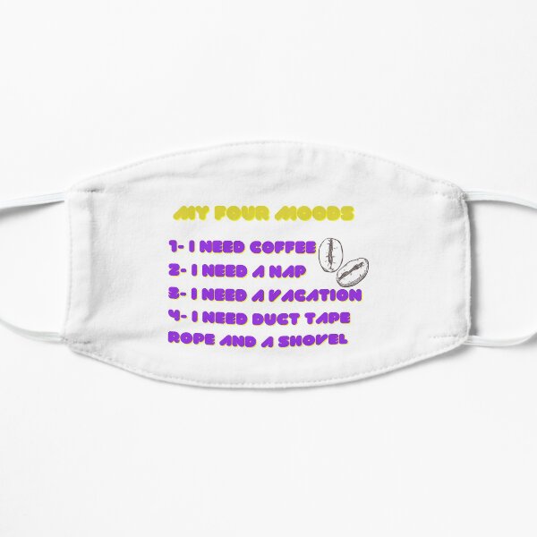 My four moods I need coffee i need a nap I need a vacation I need duct tape rope and a shovel Classic T-Shirt Flat Mask