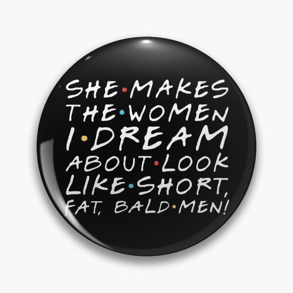 Item preview, "She makes the women I dream about look like short, fat, bald men!" Chandler B. designed and sold by FriendsQuotees.