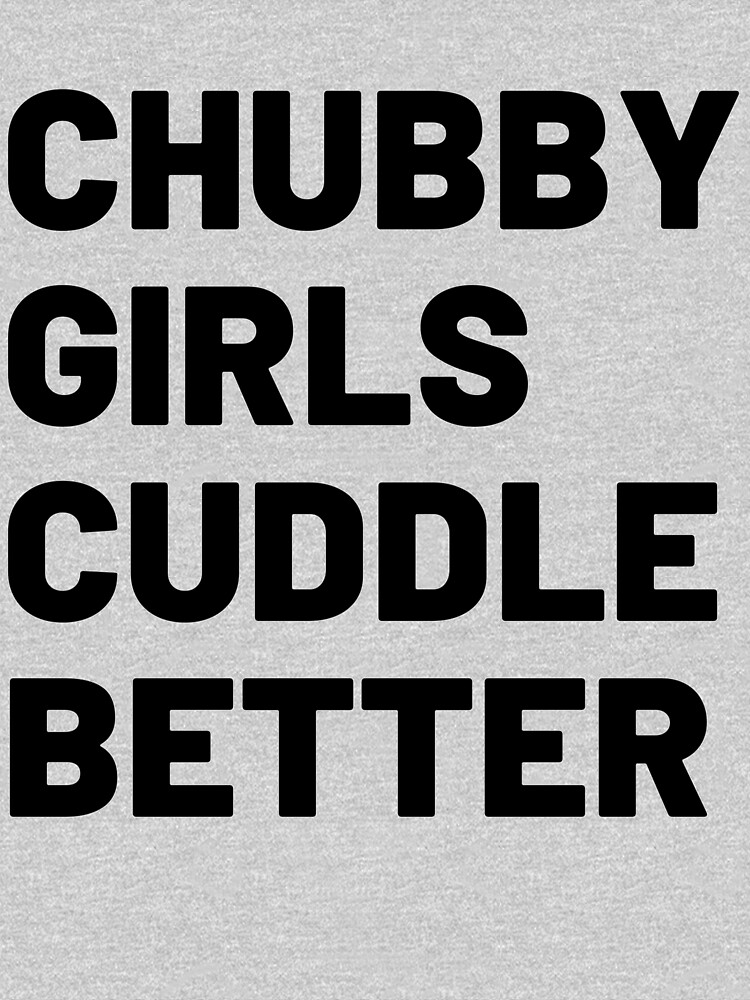 Chubby Girls Cuddle Better T Shirt By Tshirtzz Redbubble 5543