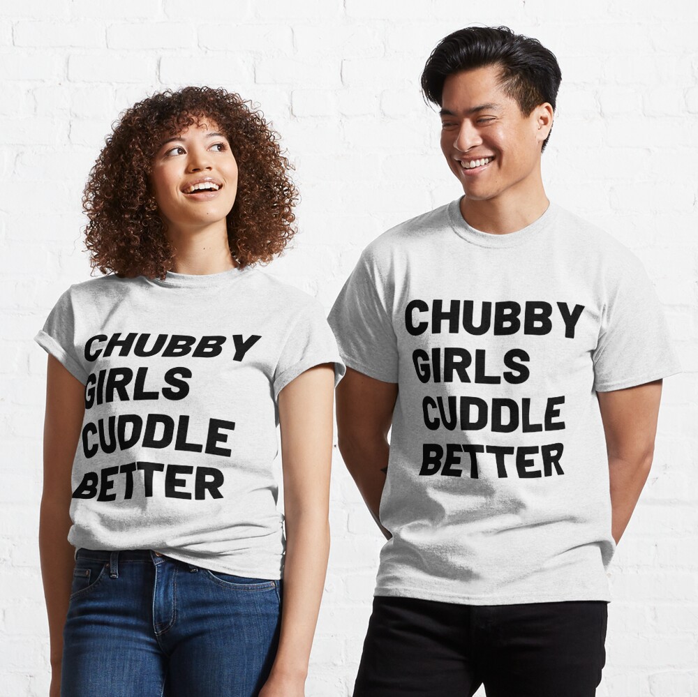 Chubby Girls Cuddle Better T Shirt By Tshirtzz Redbubble 1349