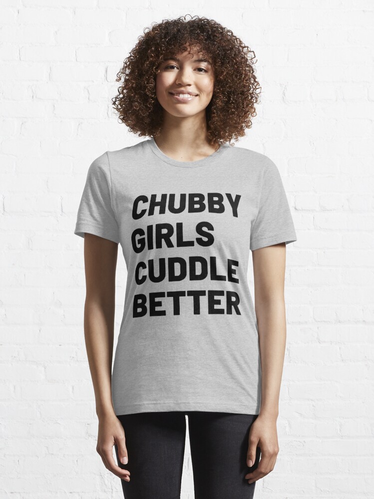 Chubby Girls Cuddle Better T Shirt By Tshirtzz Redbubble 3161