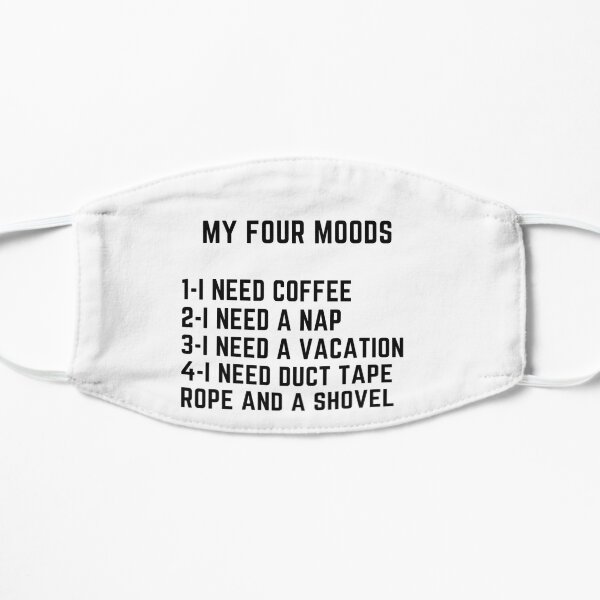 My four moods I need coffee i need a nap I need a vacation I need duct tape rope and a shovel Classic T-Shirt Flat Mask