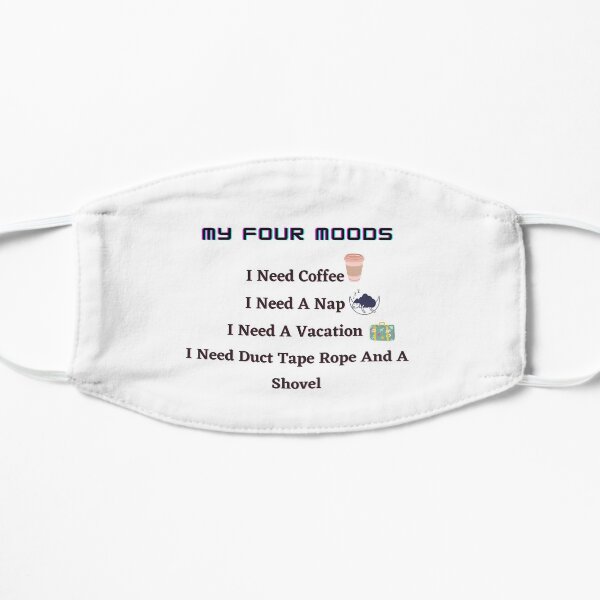 My four moods I need coffee i need a nap I need a vacation I need duct tape rope and a shovel Classic T-Shirt Flat Mask