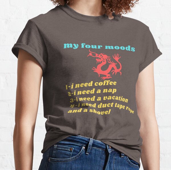 My four moods I need coffee i need a nap I need a vacation I need duct tape rope and a shovel Classic T-Shirt Classic T-Shirt