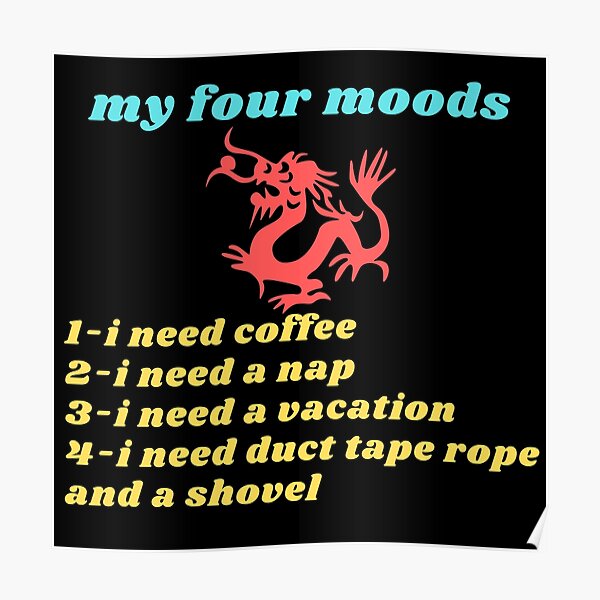 My four moods I need coffee i need a nap I need a vacation I need duct tape rope and a shovel Classic T-Shirt Poster