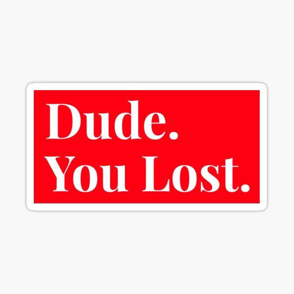 Dude you lost, funny Sticker