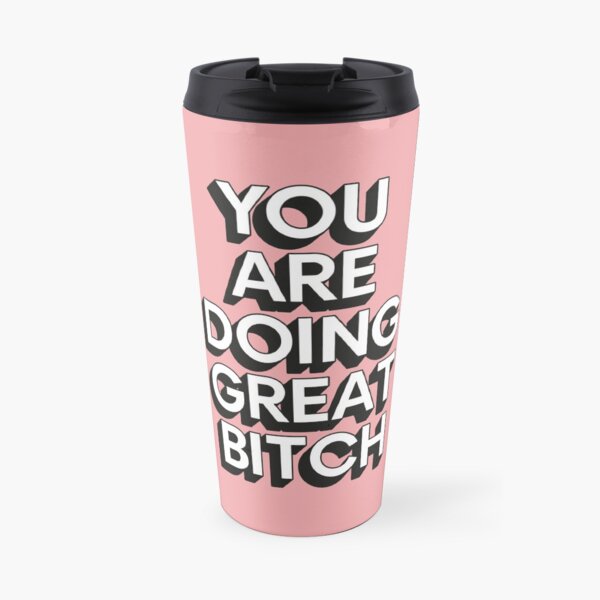 You Are Doing Great Bitch Travel Mug