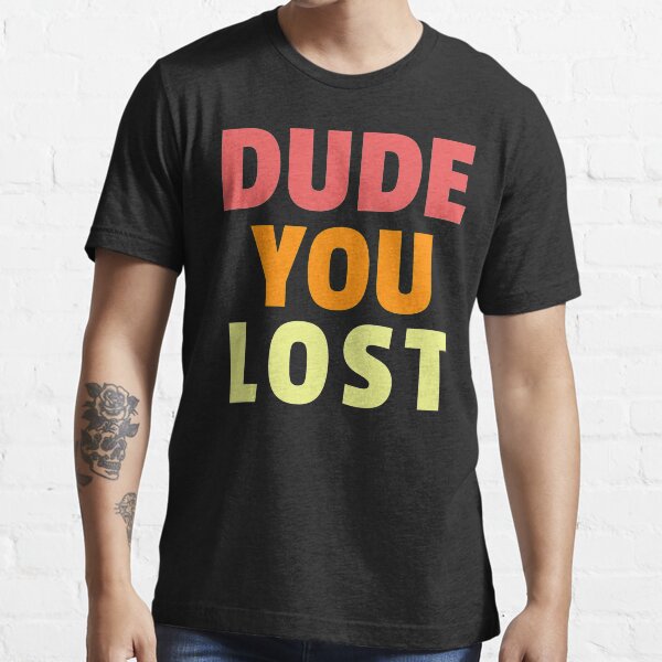 Dude you lost, bye don Essential T-Shirt