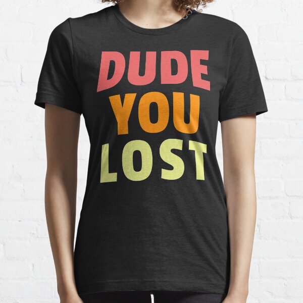 Dude you lost, bye don Essential T-Shirt