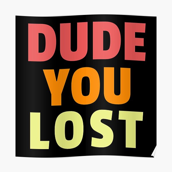 Dude you lost, bye don Poster