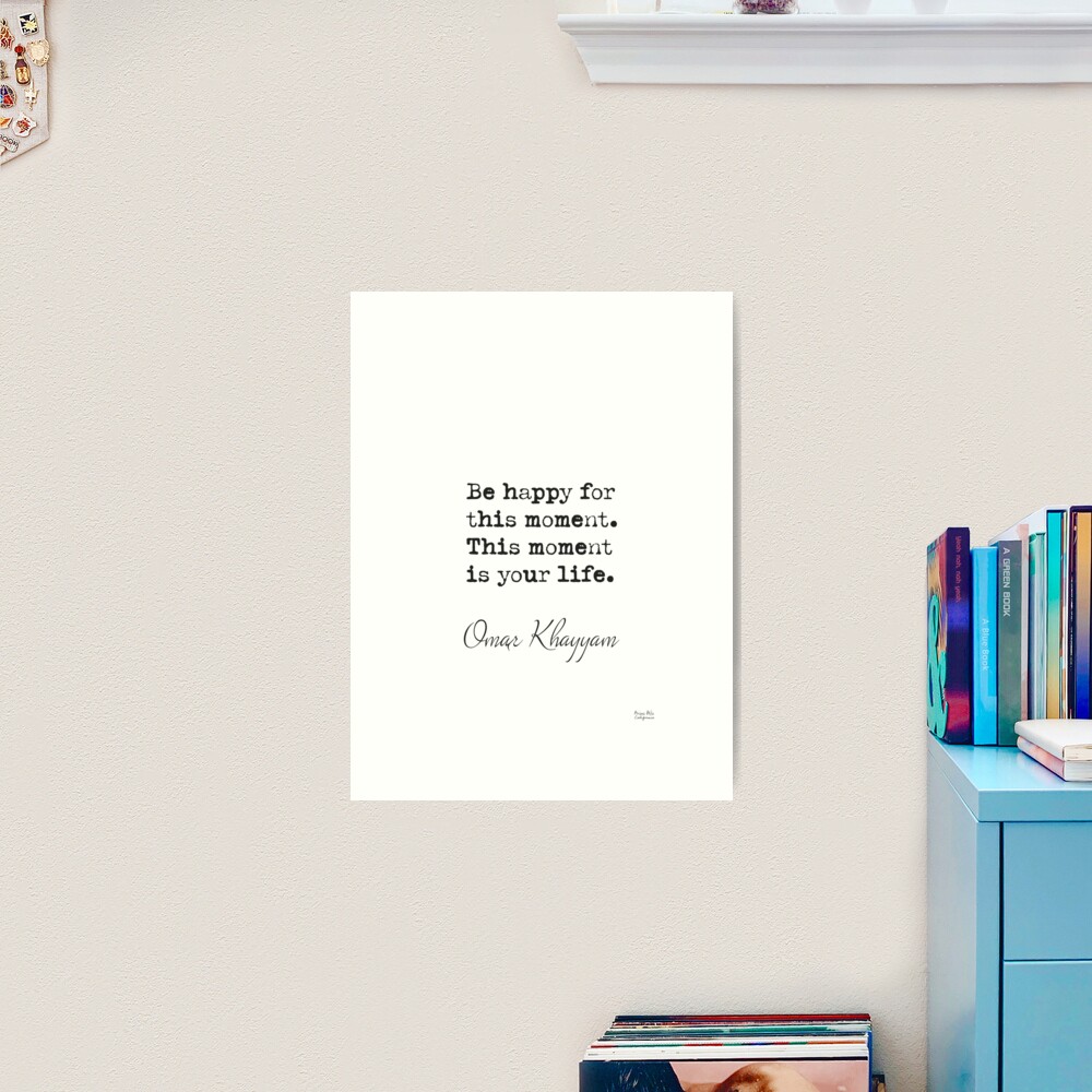 Be happy for this moment. This moment is your life.Omar Khayyam Art Print  for Sale by Ariana Mila - Awesome quotes
