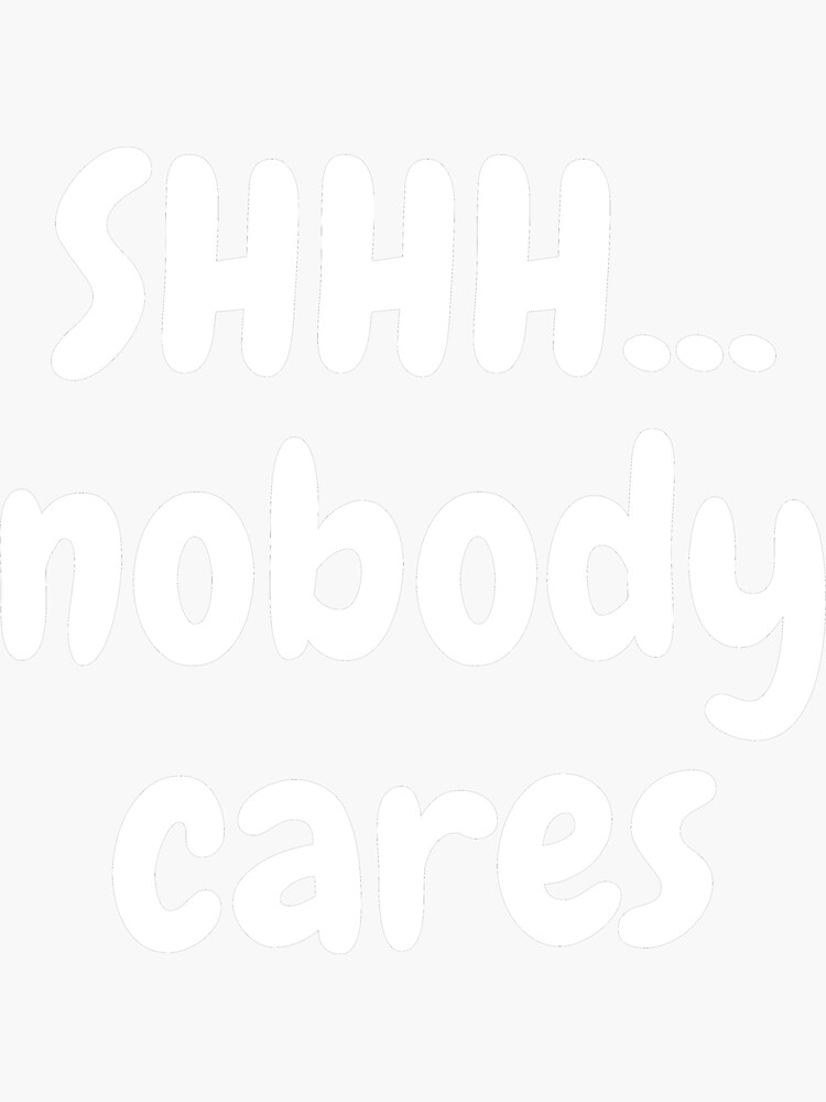 shhh nobody cares