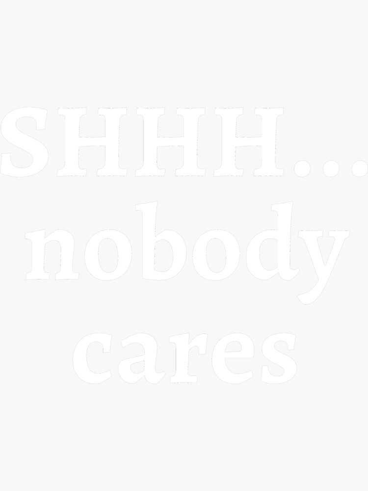 shhh nobody cares