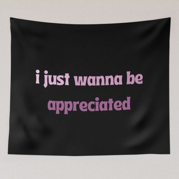 Item preview, I just wanna be appreciated  designed and sold by ArtIsSixthSense.