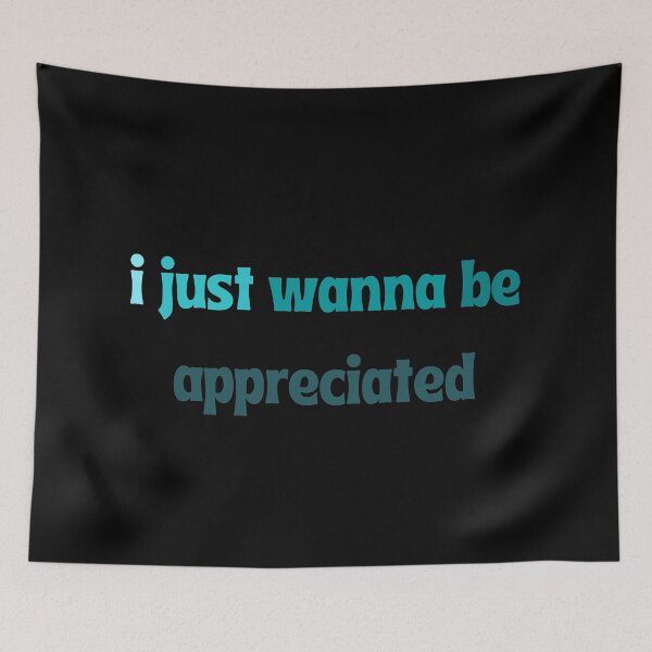 Item preview, I just wanna be appreciated  designed and sold by ArtIsSixthSense.