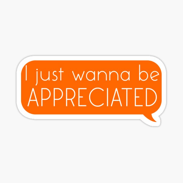 I Just Wanna Be Appreciated Funny Gift Sticker By Bastoff Redbubble I Just Wanna Be Appreciated Funny Gift Sticker By Bastoff Redbubble