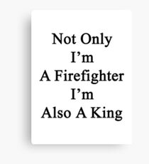 Not Only I'm A Firefighter I'm Also A King Canvas Print