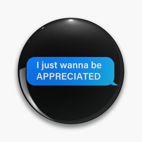 Item preview, I just wanna be APPRECIATED, message bubble designed and sold by OdmiDesign.