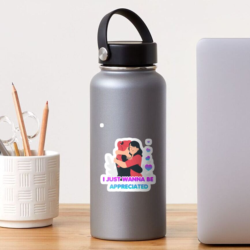 I Just Wanna Be Appreciated Funny Gift Being Apprecited Appreciation Sticker By Snugtee Redbubble